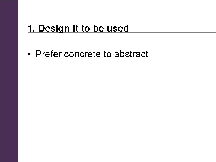 1. Design it to be used • Prefer concrete to abstract 