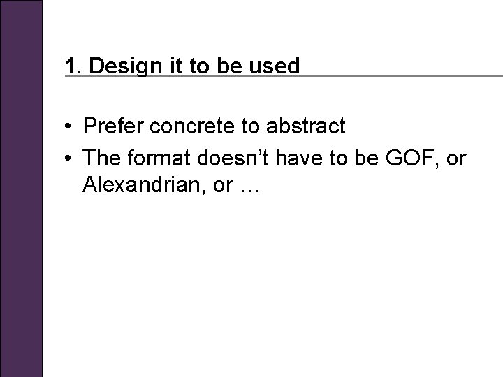 1. Design it to be used • Prefer concrete to abstract • The format