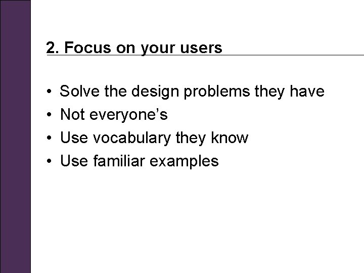 2. Focus on your users • • Solve the design problems they have Not