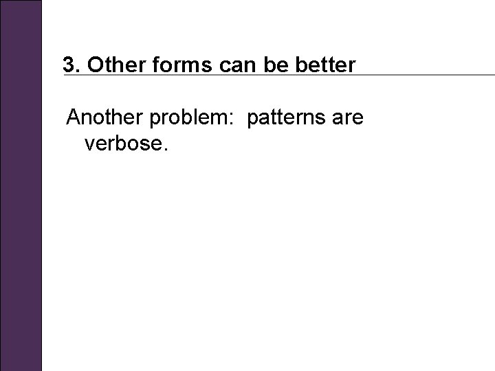 3. Other forms can be better Another problem: patterns are verbose. 