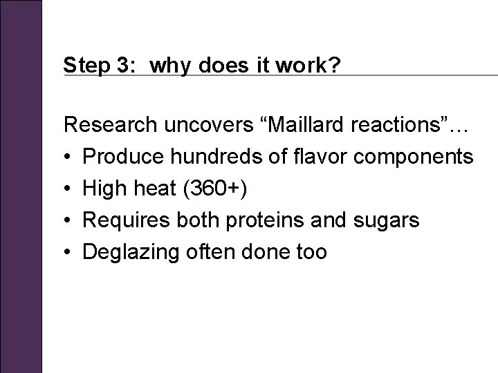 Step 3: why does it work? Research uncovers “Maillard reactions”… • Produce hundreds of