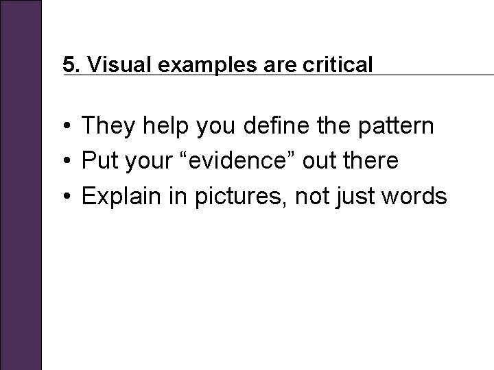 5. Visual examples are critical • They help you define the pattern • Put