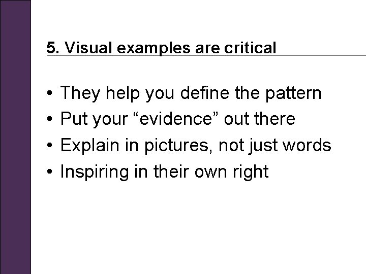 5. Visual examples are critical • • They help you define the pattern Put