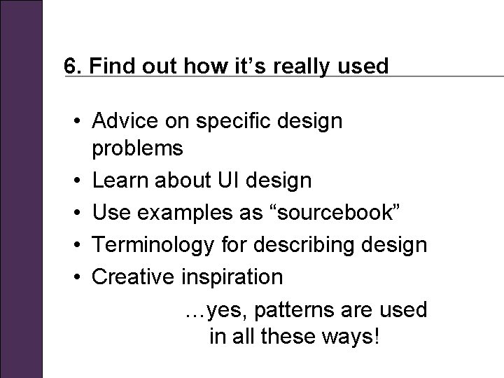 6. Find out how it’s really used • Advice on specific design problems •