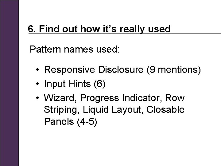 6. Find out how it’s really used Pattern names used: • Responsive Disclosure (9