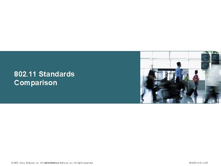 802. 11 Standards Comparison © 2003, Cisco Systems, Inc. All rights reserved. © 2005