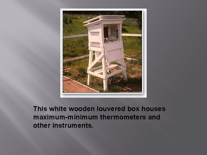 This white wooden louvered box houses maximum-minimum thermometers and other instruments. 