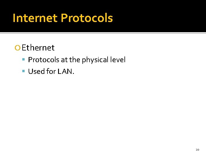 Internet Protocols Ethernet Protocols at the physical level Used for LAN. 20 