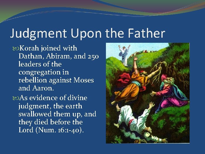 Judgment Upon the Father Korah joined with Dathan, Abiram, and 250 leaders of the