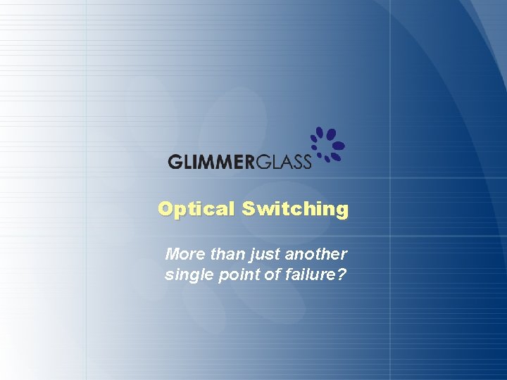 Optical Switching More than just another single point of failure? © Copyright 2006 Glimmerglass.