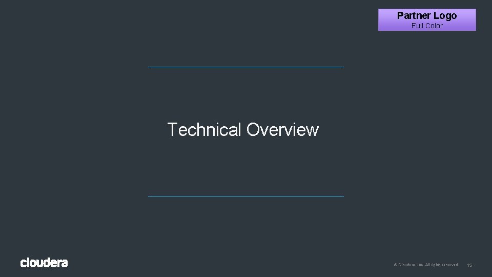 Partner Logo Full Color Technical Overview © Cloudera, Inc. All rights reserved. 15 Partner Logo Full Color Technical Overview © Cloudera, Inc. All rights reserved. 15
