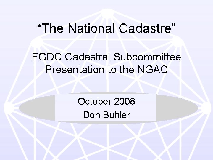 “The National Cadastre” FGDC Cadastral Subcommittee Presentation to the NGAC October 2008 Don Buhler