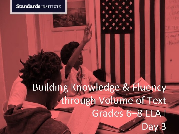 Building Knowledge & Fluency through Volume of Text Grades 6– 8 ELA I Day