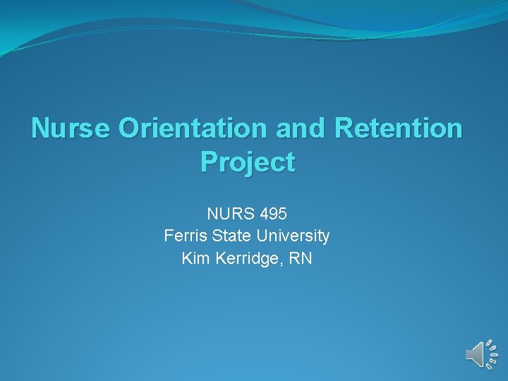 Nurse Orientation and Retention Project NURS 495 Ferris State University Kim Kerridge, RN Nurse Orientation and Retention Project NURS 495 Ferris State University Kim Kerridge, RN