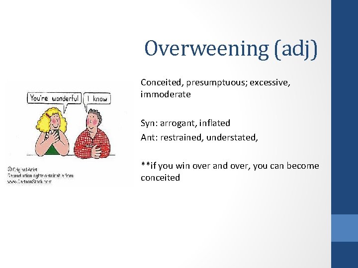 Overweening (adj) Conceited, presumptuous; excessive, immoderate Syn: arrogant, inflated Ant: restrained, understated, **if you Overweening (adj) Conceited, presumptuous; excessive, immoderate Syn: arrogant, inflated Ant: restrained, understated, **if you