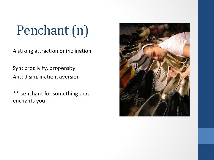 Penchant (n) A strong attraction or inclination Syn: proclivity, propensity Ant: disinclination, aversion ** Penchant (n) A strong attraction or inclination Syn: proclivity, propensity Ant: disinclination, aversion **