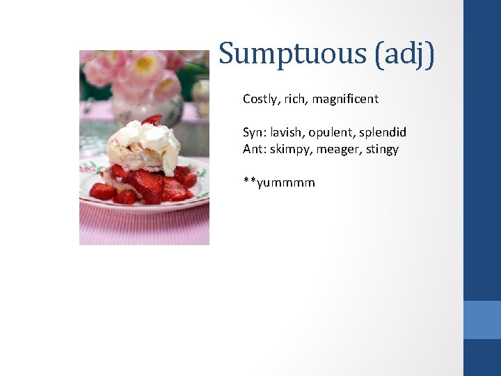 Sumptuous (adj) Costly, rich, magnificent Syn: lavish, opulent, splendid Ant: skimpy, meager, stingy **yummmm Sumptuous (adj) Costly, rich, magnificent Syn: lavish, opulent, splendid Ant: skimpy, meager, stingy **yummmm