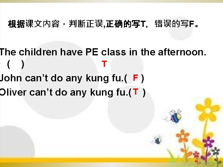 根据课文内容，判断正误, 正确的写T，错误的写F。 The children have PE class in the afternoon. T ( ) John