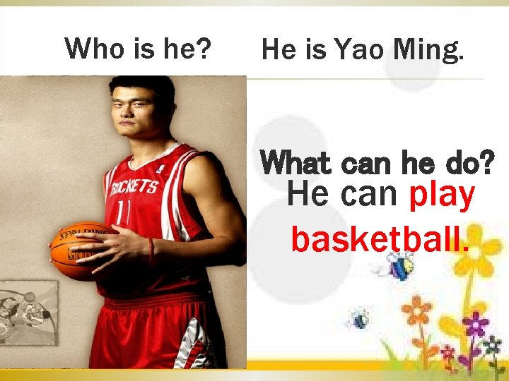 Who is he? He is Yao Ming. What can he do? He can play