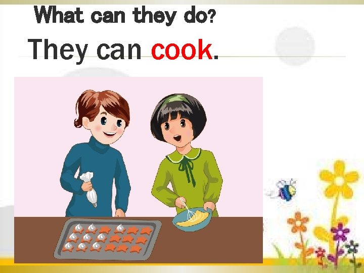 What can they do? They can cook. 