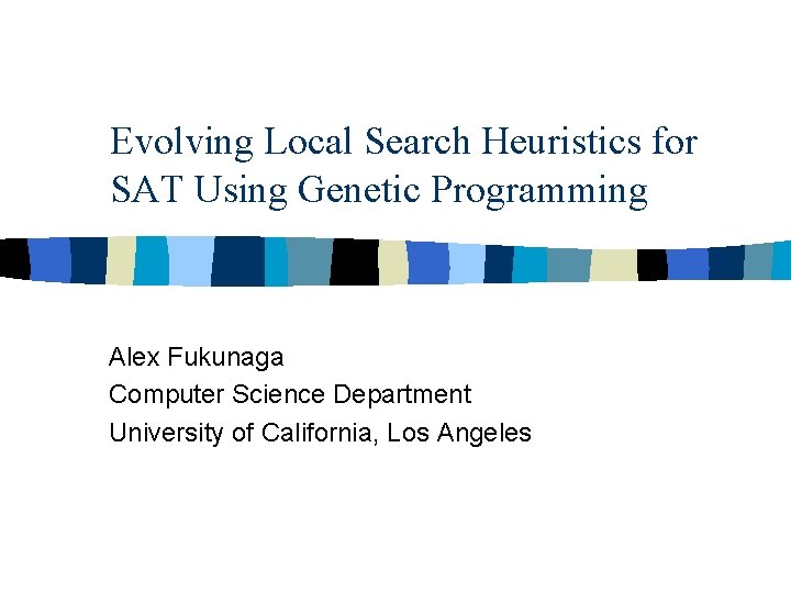 Evolving Local Search Heuristics for SAT Using Genetic Programming Alex Fukunaga Computer Science Department