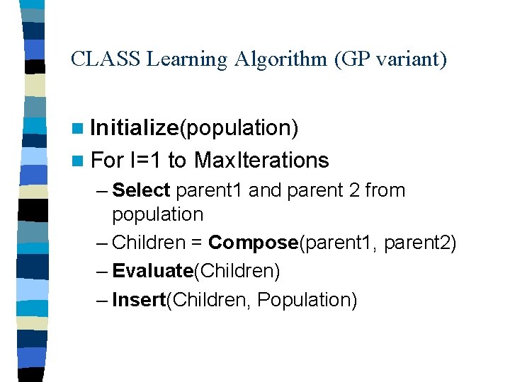 CLASS Learning Algorithm (GP variant) n Initialize(population) n For I=1 to Max. Iterations –