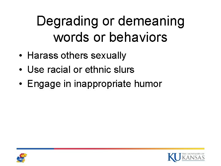 Degrading or demeaning words or behaviors • Harass others sexually • Use racial or Degrading or demeaning words or behaviors • Harass others sexually • Use racial or