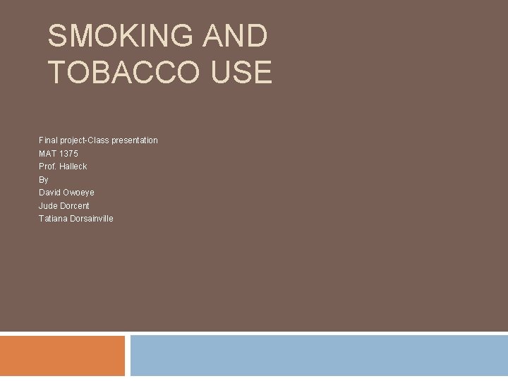 SMOKING AND TOBACCO USE Final project-Class presentation MAT 1375 Prof. Halleck By David Owoeye