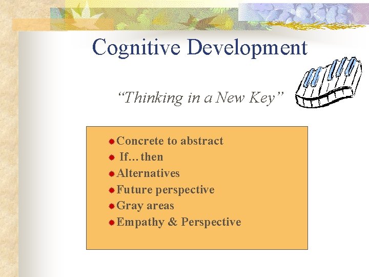 Cognitive Development “Thinking in a New Key” ®Concrete to abstract If…then ®Alternatives ®Future perspective