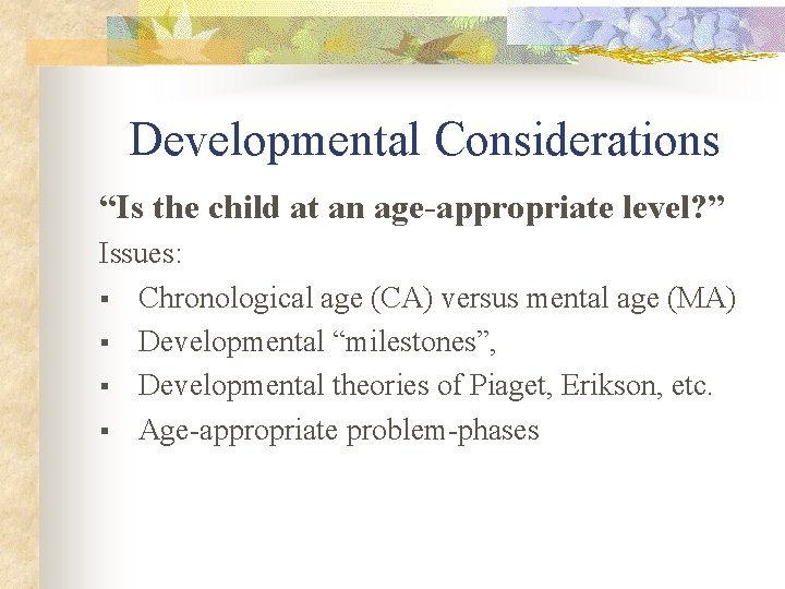 Developmental Considerations “Is the child at an age-appropriate level? ” Issues: § Chronological age