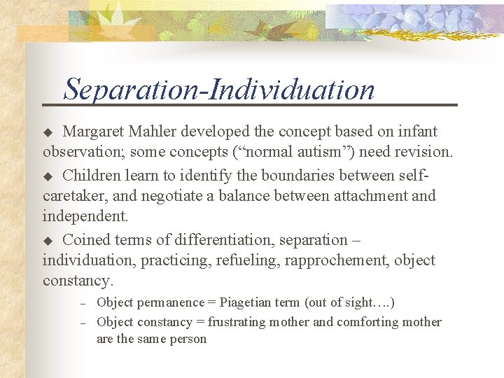 Separation-Individuation Margaret Mahler developed the concept based on infant observation; some concepts (“normal autism”)