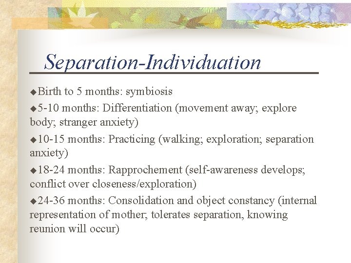 Separation-Individuation u. Birth to 5 months: symbiosis u 5 -10 months: Differentiation (movement away;