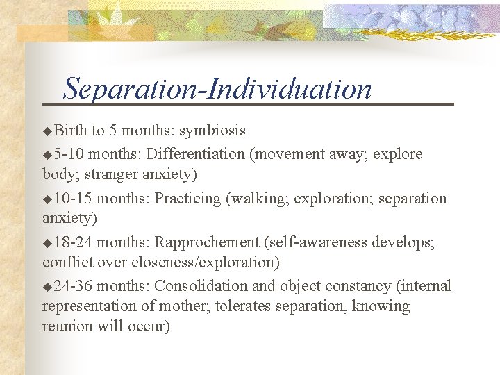 Separation-Individuation u. Birth to 5 months: symbiosis u 5 -10 months: Differentiation (movement away;
