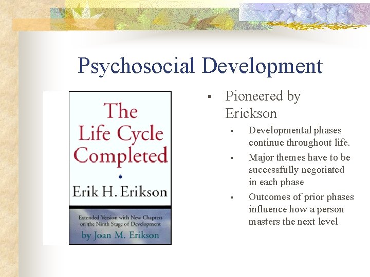 Psychosocial Development § Pioneered by Erickson § § § Developmental phases continue throughout life.