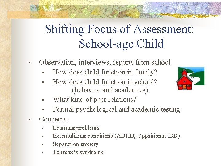 Shifting Focus of Assessment: School-age Child § § Observation, interviews, reports from school §