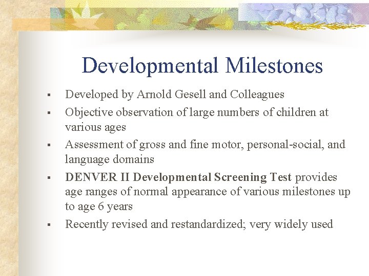Developmental Milestones § § § Developed by Arnold Gesell and Colleagues Objective observation of