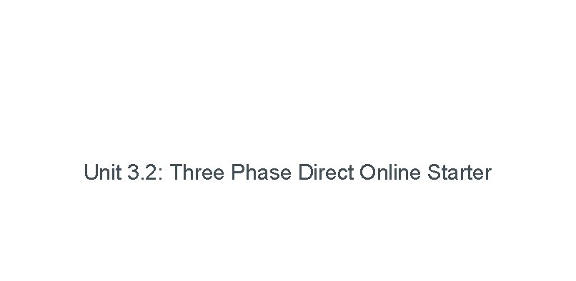 Unit 3. 2: Three Phase Direct Online Starter 