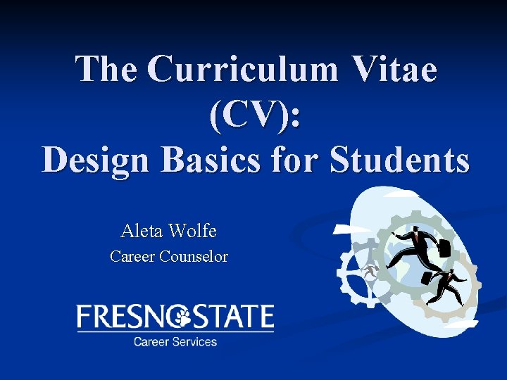 The Curriculum Vitae (CV): Design Basics for Students Aleta Wolfe Career Counselor 