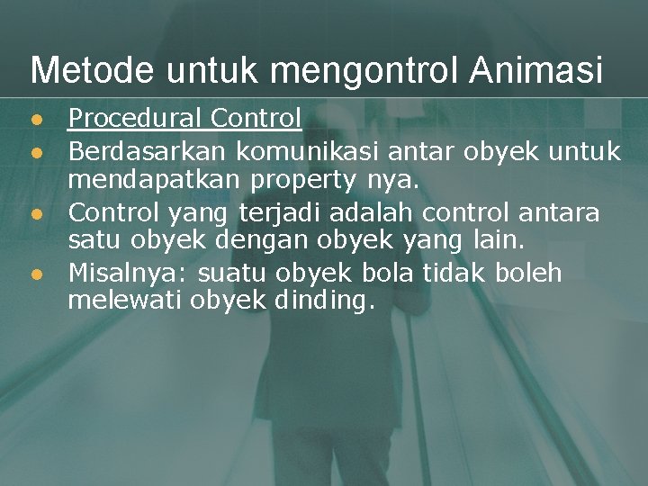 Metode untuk mengontrol Animasi l l Procedural Control Berdasarkan komunikasi antar obyek untuk mendapatkan