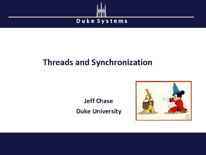Duke Systems Threads and Synchronization Jeff Chase Duke University 