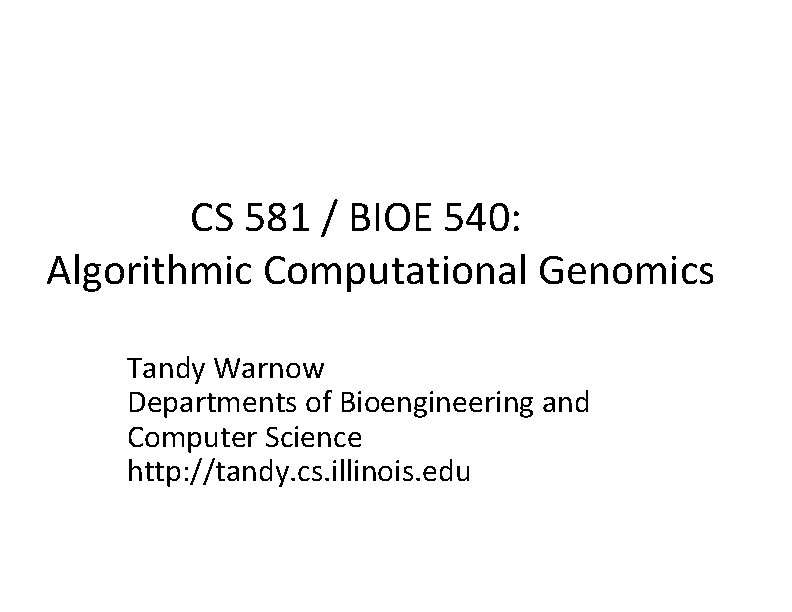 CS 581 / BIOE 540: Algorithmic Computational Genomics Tandy Warnow Departments of Bioengineering and