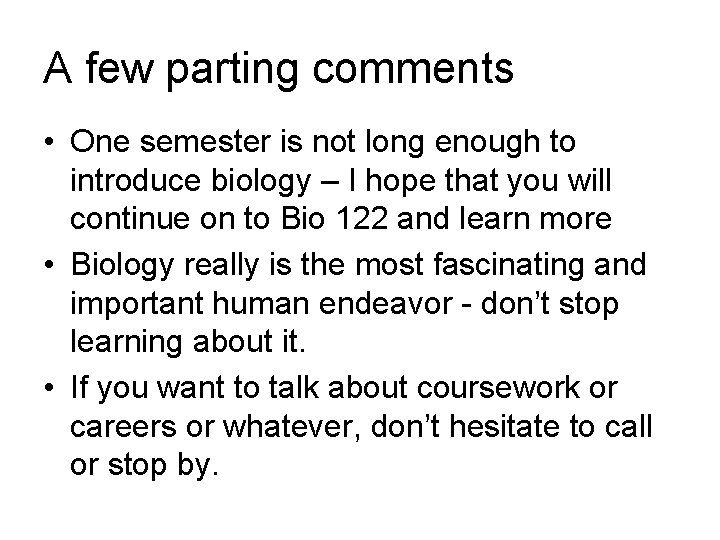 A few parting comments • One semester is not long enough to introduce biology