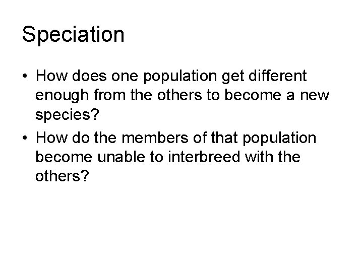 Speciation • How does one population get different enough from the others to become