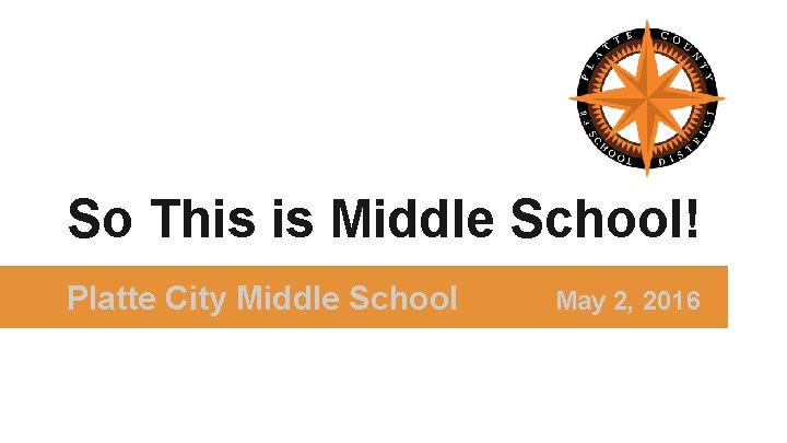 So This is Middle School! Platte City Middle School May 2, 2016 