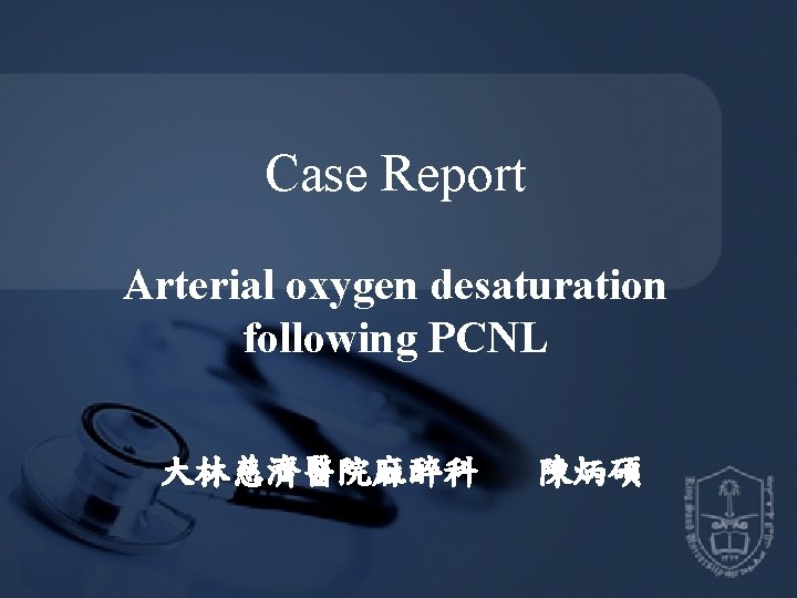 Case Report Arterial oxygen desaturation following PCNL 大林慈濟醫院麻醉科 陳炳碩 
