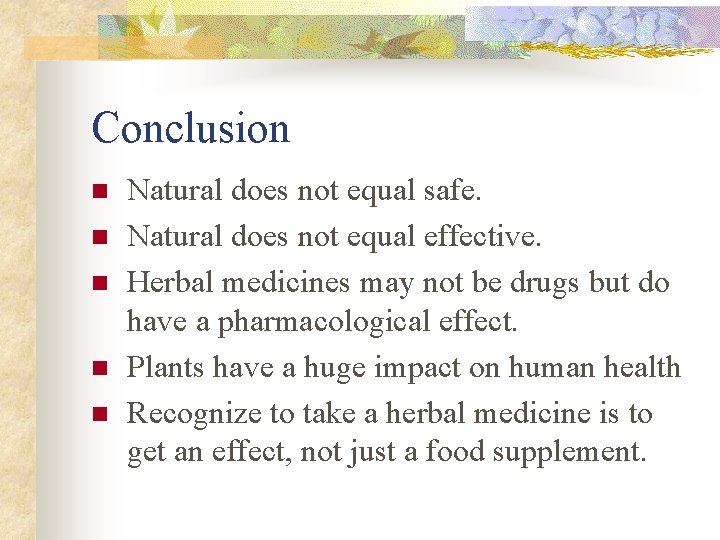 Conclusion n n Natural does not equal safe. Natural does not equal effective. Herbal