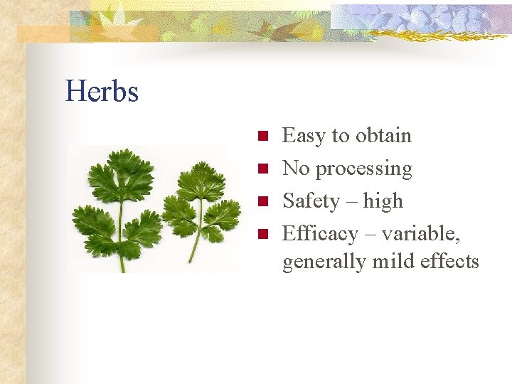 Herbs n n Easy to obtain No processing Safety – high Efficacy – variable,