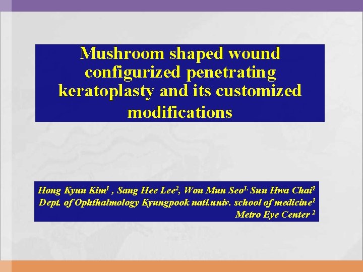 Mushroom shaped wound configurized penetrating keratoplasty and its customized modifications Hong Kyun Kim 1 Mushroom shaped wound configurized penetrating keratoplasty and its customized modifications Hong Kyun Kim 1