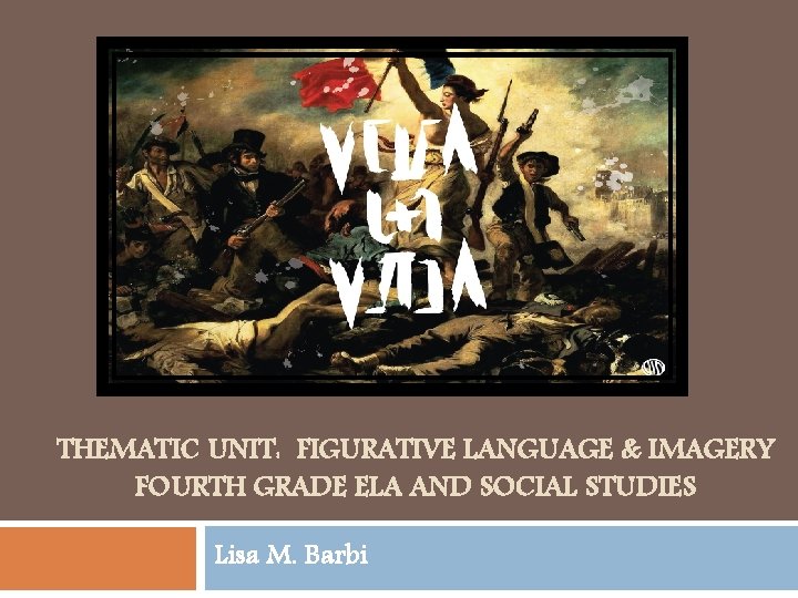 THEMATIC UNIT: FIGURATIVE LANGUAGE & IMAGERY FOURTH GRADE ELA AND SOCIAL STUDIES Lisa M.