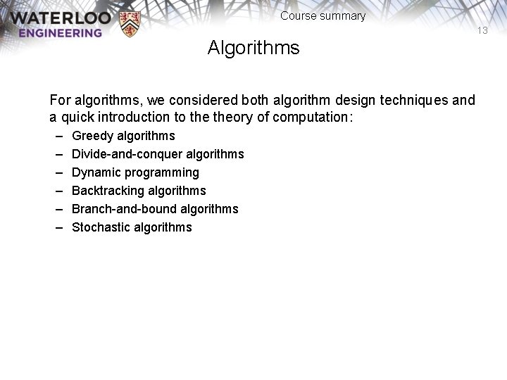 Course summary 13 Algorithms For algorithms, we considered both algorithm design techniques and a